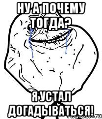 Ну а почему тогда? Я устал догадываться!, Мем Forever Alone