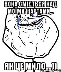 Вона сміється над моїми жартами,.. Як це мило....)), Мем Forever Alone