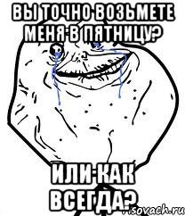 вы точно возьмете меня в пятницу? или как всегда?, Мем Forever Alone