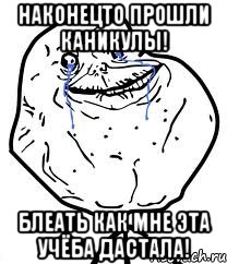 Наконецто прошли каникулы! блеать как мне эта учёба дастала!, Мем Forever Alone