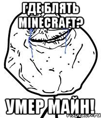 ГДЕ БЛЯТЬ Minecraft? УМЕР МАЙН!, Мем Forever Alone