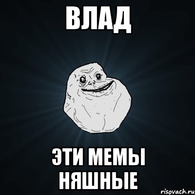 ВЛад Эти мемы няшные, Мем Forever Alone