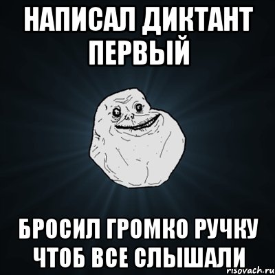 Написал диктант первый Бросил громко ручку чтоб все слышали, Мем Forever Alone