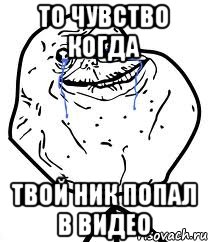 То чувство когда Твой ник попал в видео, Мем Forever Alone