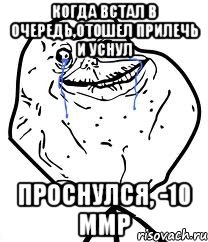 Когда встал в очередь,отошел прилечь и уснул проснулся, -10 ммр, Мем Forever Alone