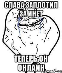 слава заплотил за инет теперь он онлайн, Мем Forever Alone