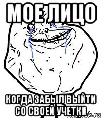 Мое лицо Когда забыл выйти со своей учетки, Мем Forever Alone