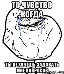 то чувство когда ты не хочешь задавать мне вопросов, Мем Forever Alone