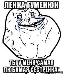 Ленка Гуменюк Ты у меня самая Любимая сестренка*, Мем Forever Alone