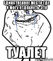 Единственное место где я могу отдохнуть-это ТУАЛЕТ, Мем Forever Alone