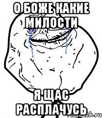 о боже какие милости я щас расплачусь, Мем Forever Alone