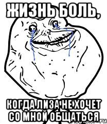 Жизнь боль, когда Лиза не хочет со мной общаться, Мем Forever Alone