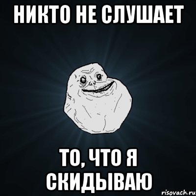 никто не слушает то, что я скидываю, Мем Forever Alone