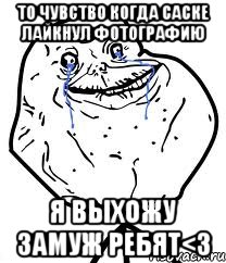 То чувство когда Саске лайкнул фотографию я выхожу замуж ребят<3, Мем Forever Alone