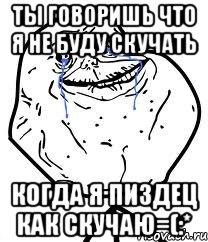 Ты говоришь что я не буду скучать Когда я пиздец как скучаю=(:*, Мем Forever Alone