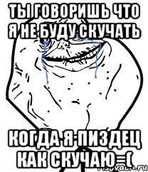 Ты говоришь что я не буду скучать Когда я пиздец как скучаю=(, Мем Forever Alone