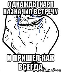 Однажды карп назначил встречу и пришел как всегда, Мем Forever Alone