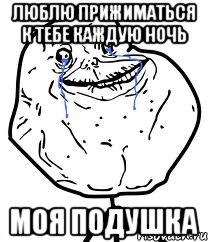 люблю прижиматься к тебе каждую ночь моя подушка, Мем Forever Alone