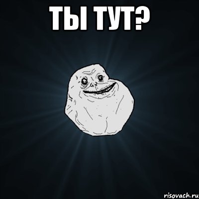 ты тут? , Мем Forever Alone