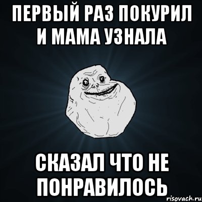 первый раз покурил и мама узнала сказал что не понравилось, Мем Forever Alone