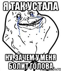 Я так устала Ну, зачем у меня болит голова, Мем Forever Alone