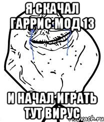 я скачал гаррис мод 13 и начал играть тут вирус, Мем Forever Alone