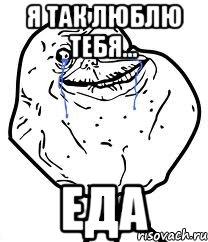 я так люблю тебя... еда, Мем Forever Alone