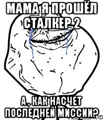 Мама я прошёл сталкер 2 а , как насчет последней миссии?, Мем Forever Alone