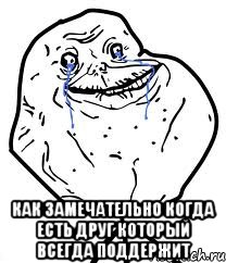  как замечательно когда есть друг который всегда поддержит, Мем Forever Alone