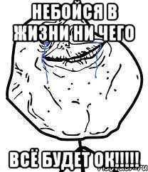 Небойся в жизни ни чего всё будет ок!!!!!, Мем Forever Alone