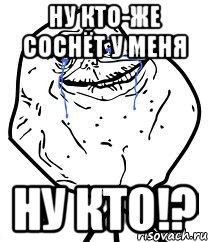 Ну кто-же соснёт у меня Ну кто!?, Мем Forever Alone