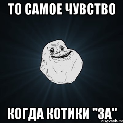 то самое чувство когда котики "за", Мем Forever Alone