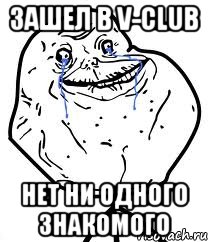 Зашел в V-club нет ни одного знакомого, Мем Forever Alone