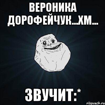 Вероника Дорофейчук...хм... ЗВУЧИТ:*, Мем Forever Alone