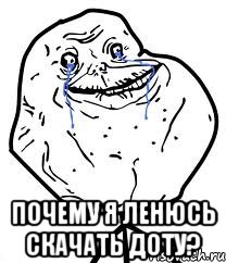  Почему я ленюсь скачать доту?, Мем Forever Alone