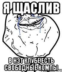 Я щаслив В нэт клубе есть свободные компы, Мем Forever Alone