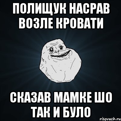 Полищук насрав возле кровати сказав мамке шо так и було, Мем Forever Alone