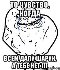 То чувство, когда Всем дали шарик, а тебе нет (((, Мем Forever Alone