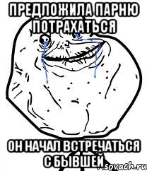 предложила парню потрахаться он начал встречаться с бывшей, Мем Forever Alone