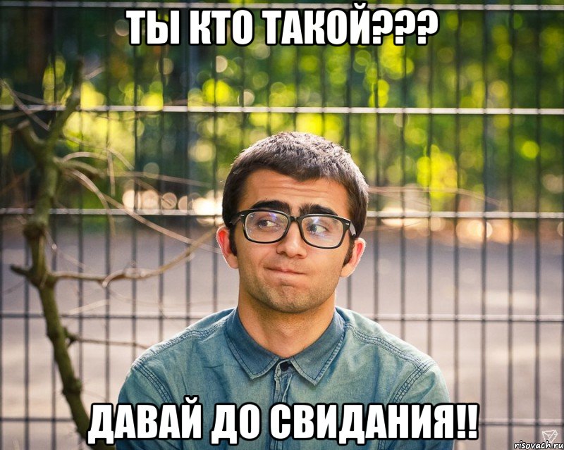 ты кто такой??? давай до свидания!!