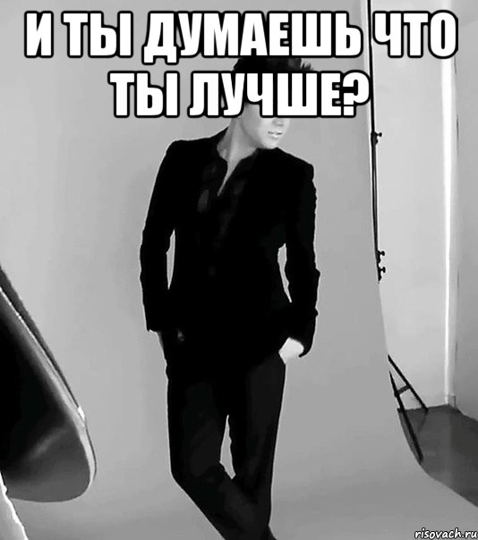 и ты думаешь что ты лучше? , Мем фото