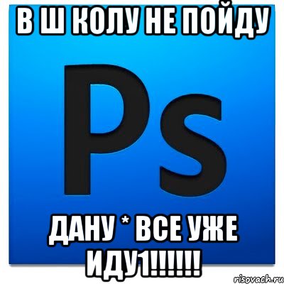 в ш колу не пойду дану * все уже иду1!!!!!!