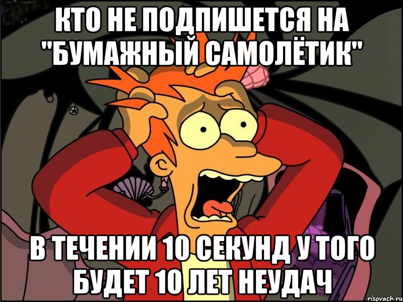 КТО НЕ ПОДПИШЕТСЯ НА "БУМАЖНЫЙ САМОЛЁТИК" В ТЕЧЕНИИ 10 СЕКУНД У ТОГО БУДЕТ 10 ЛЕТ НЕУДАЧ, Мем Фрай в панике