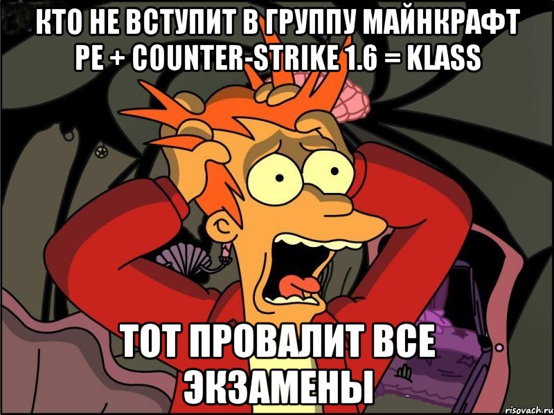 Кто не вступит в группу Майнкрафт PE + counter-strike 1.6 = KLASS Тот провалит все экзамены, Мем Фрай в панике