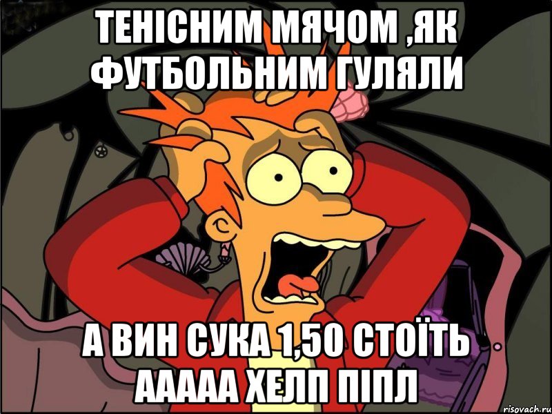 тенісним мячом ,як футбольним гуляли а вин сука 1,50 стоїть ааааа хелп піпл, Мем Фрай в панике