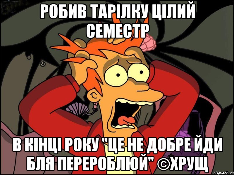 Робив тарілку цілий семестр в кінці року "це не добре йди бля перероблюй" ©ХРУЩ, Мем Фрай в панике