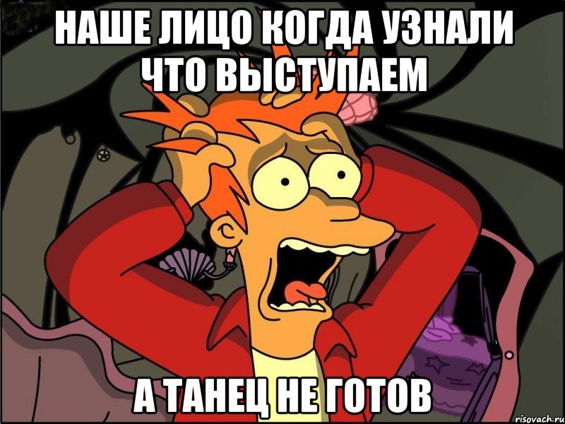 наше лицо когда узнали что выступаем а танец не готов, Мем Фрай в панике