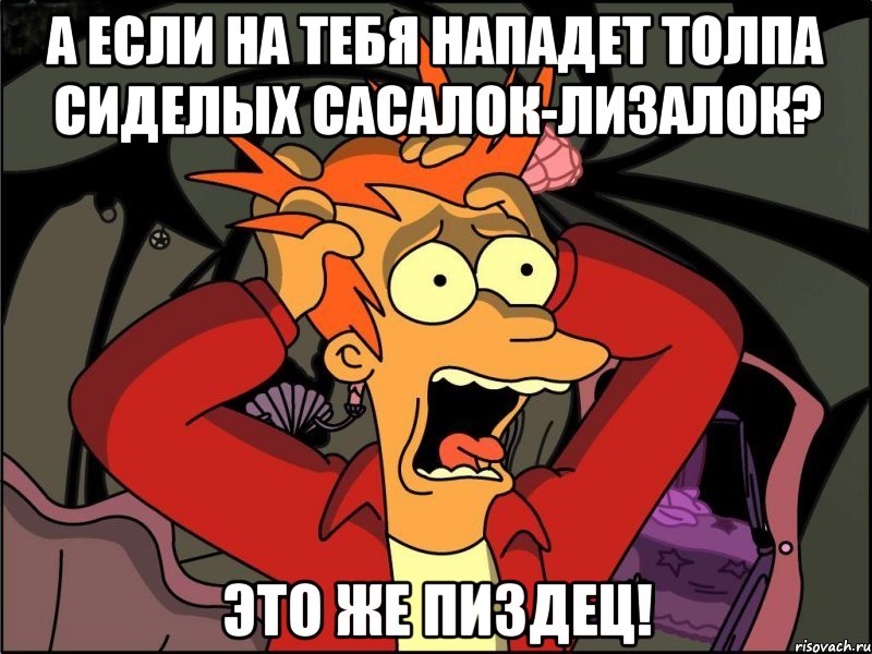 а если на тебя нападет толпа сиделых сасалок-лизалок? это же пиздец!, Мем Фрай в панике