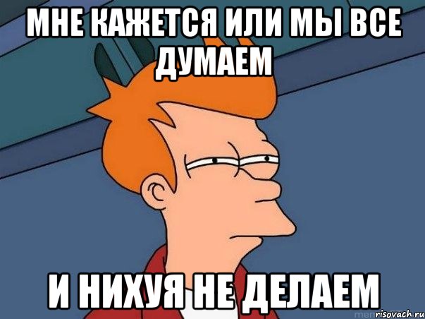 мне кажется или мы все думаем и нихуя не делаем, Мем  Фрай (мне кажется или)