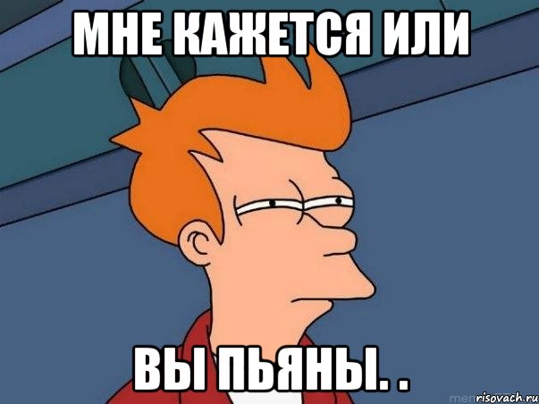мне кажется или вы пьяны. ., Мем  Фрай (мне кажется или)